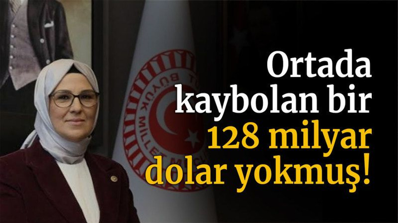 Ortada kaybolan bir 128 milyar dolar yokmuş!